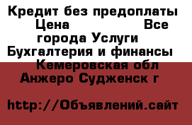 Кредит без предоплаты.  › Цена ­ 1 500 000 - Все города Услуги » Бухгалтерия и финансы   . Кемеровская обл.,Анжеро-Судженск г.